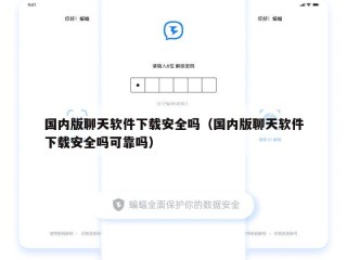 国内版聊天软件下载安全吗（国内版聊天软件下载安全吗可靠吗）