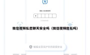 微信视频私密聊天安全吗（微信视频隐私吗）