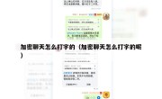 加密聊天怎么打字的（加密聊天怎么打字的呢）