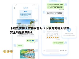 下载九秀聊天软件安全吗（下载九秀聊天软件安全吗是真的吗）