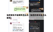 加密朋友不能聊天怎么办（加密的朋友圈怎么解密）