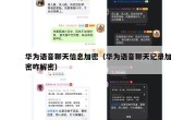 华为语音聊天信息加密（华为语音聊天记录加密咋解密）