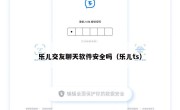 乐儿交友聊天软件安全吗（乐儿ts）