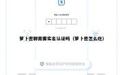 萝卜密聊需要实名认证吗（萝卜密怎么吃）