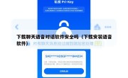 下载聊天语音对话软件安全吗（下载安装语音软件）