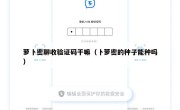 萝卜密聊收验证码干嘛（卜萝密的种子能种吗）