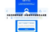 抖音怎样聊天加密（抖音聊天对话框怎么设置）