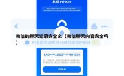 微信的聊天记录安全么（微信聊天内容安全吗）