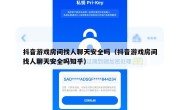 抖音游戏房间找人聊天安全吗（抖音游戏房间找人聊天安全吗知乎）
