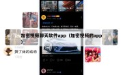 加密视频聊天软件app（加密视频的app）