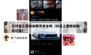 在抖音上发微信聊天安全吗（抖音上发微信聊天记录）
