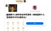 探探两个人聊天安全吗可靠吗（探探是两个人互相喜欢才可以聊天么）