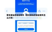 雷克塞加密语音聊天（雷克塞加密语音聊天怎么打开）