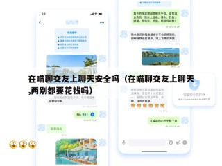 在喵聊交友上聊天安全吗（在喵聊交友上聊天,两别都要花钱吗）