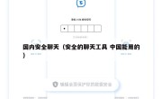 国内安全聊天（安全的聊天工具 中国能用的）
