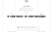 萝卜密聊下载软件（萝卜密聊下载软件兼职）