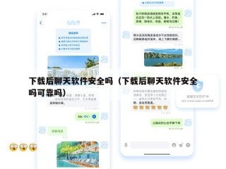 下载后聊天软件安全吗（下载后聊天软件安全吗可靠吗）