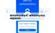聊天软件api安全吗（聊天软件api安全吗是真的吗）