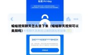 蝙蝠视频聊天怎么录下来（蝙蝠聊天视频可以美颜吗）
