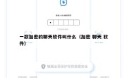 一款加密的聊天软件叫什么（加密 聊天 软件）