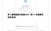 萝卜密聊提现手续费10%（萝卜+专业聊天软件安卓）
