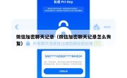 微信加密聊天记录（微信加密聊天记录怎么恢复）