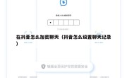 在抖音怎么加密聊天（抖音怎么设置聊天记录）