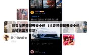 抖音发视频聊天安全吗（抖音视频聊天安全吗会被第三方看到）