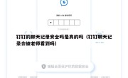 钉钉的聊天记录安全吗是真的吗（钉钉聊天记录会被老师看到吗）