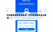钉钉聊天加密怎么取消（钉钉私密聊天怎么取消）
