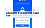 手机加密聊天软件（手机加密聊天软件有哪些软件）