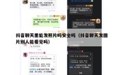 抖音聊天里能发照片吗安全吗（抖音聊天发图片别人能看见吗）