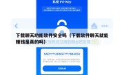 下载聊天功能软件安全吗（下载软件聊天就能赚钱是真的吗）