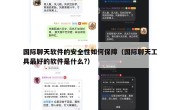 国际聊天软件的安全性如何保障（国际聊天工具最好的软件是什么?）