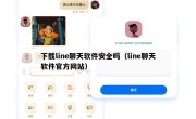 下载line聊天软件安全吗（line聊天软件官方网站）