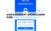 女生和女生的加密聊天（女生和女生之间的聊天话题）
