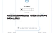 用抖音微信聊天谁更安全（微信和抖音聊天哪种更安全保密）
