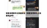 哪里清理聊天记录最安全（哪里清理聊天记录最安全呢）