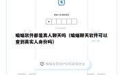 蝙蝠软件都是真人聊天吗（蝙蝠聊天软件可以查到真实人身份吗）